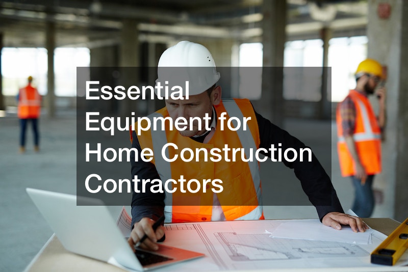 Essential Equipment for Home Construction Contractors