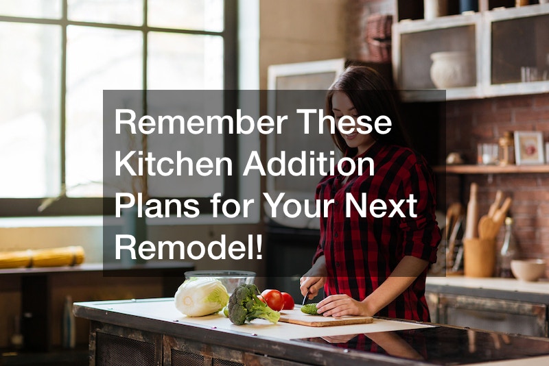 Remember These Kitchen Addition Plans for Your Next Remodel!