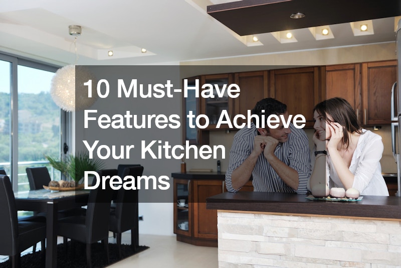10 Must-Have Features to Achieve Your Kitchen Dreams